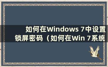 如何在Windows 7中设置锁屏密码（如何在Win 7系统中设置锁屏密码）